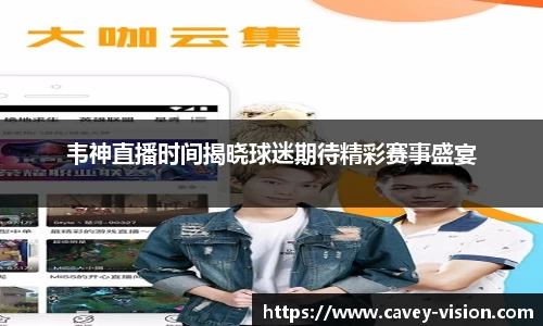 韦神直播时间揭晓球迷期待精彩赛事盛宴