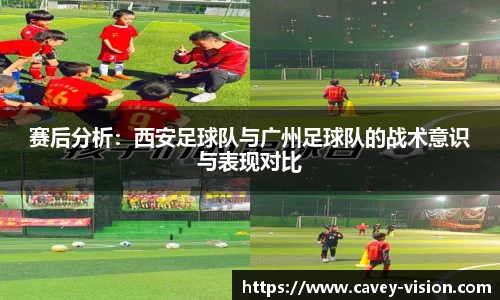 赛后分析：西安足球队与广州足球队的战术意识与表现对比