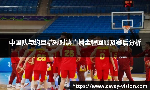 中国队与约旦精彩对决直播全程回顾及赛后分析
