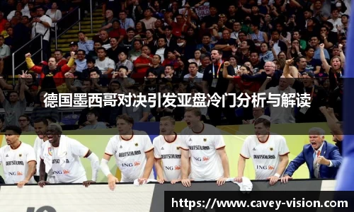 德国墨西哥对决引发亚盘冷门分析与解读