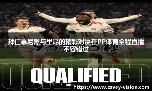 拜仁慕尼黑与里昂的精彩对决在PP体育全程直播不容错过