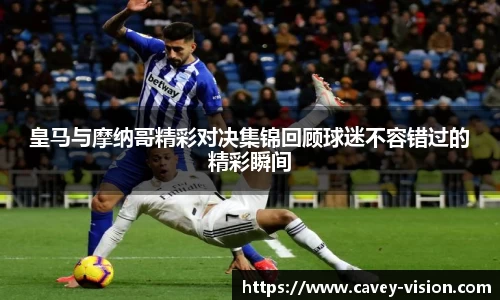 皇马与摩纳哥精彩对决集锦回顾球迷不容错过的精彩瞬间
